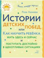 Литера - детям! Истории детских побед, или Как научить ребёнка жить здесь и сейчас и поступать достойно в щекотливых ситуациях. Хазиева. - 246 руб. в alfabook