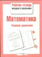 Рабочая тетрадь младшего школьника. Математика. Решаем уравнения. - 83 руб. в alfabook