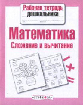 Рабочая тетрадь дошкольника. Математика. Сложение и вычитание. - 79 руб. в alfabook