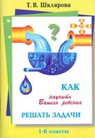 Шклярова. Как научить Вашего ребенка решать задачи 1-6 класс. - 118 руб. в alfabook