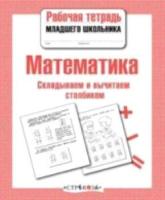 Рабочая тетрадь младшего школьника. Математика. Складываем и вычитаем столбиком - 79 руб. в alfabook