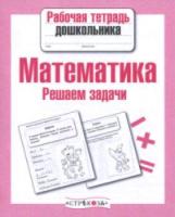 Рабочая тетрадь дошкольника. Математика. Решаем задачи. - 83 руб. в alfabook