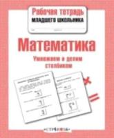 Рабочая тетрадь младшего школьника. Математика. Умножаем и делим столбиком. - 79 руб. в alfabook