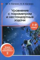 Юрченко. Уравнения с параметром и нестандартные задачи. 7- 9 класс. Живая методика математики - 2. - 138 руб. в alfabook